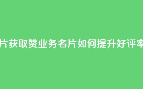 QQ业务QQ名片获取赞 - QQ业务QQ名片如何提升好评率~  第1张 QQ业务QQ名片获取赞 - QQ业务QQ名片如何提升好评率~  第1张
