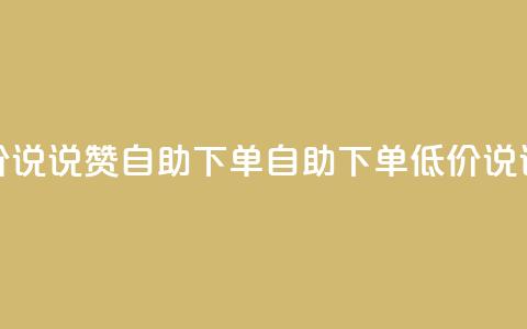 低价说说赞自助下单(自助下单，低价说说赞)  第1张