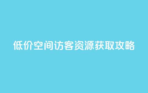 低价 QQ 空间访客资源获取攻略  第1张 低价 QQ 空间访客资源获取攻略  第1张