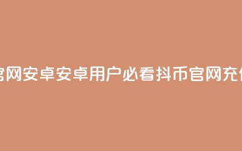 抖币充值入口官网安卓 - 安卓用户必看:抖币官网充值新玩法! 第1张 抖币充值入口官网安卓 - 安卓用户必看:抖币官网充值新玩法! 第1张
