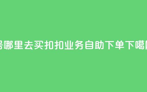 dy号哪里去买 - 扣扣业务自助下单 第1张 dy号哪里去买 - 扣扣业务自助下单 第1张