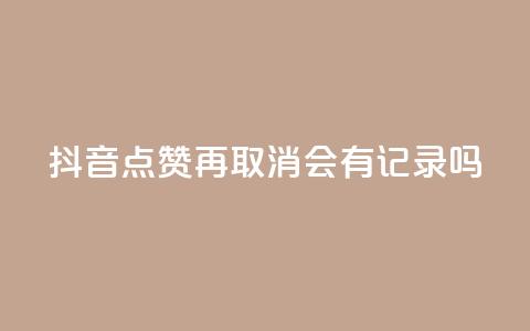 抖音点赞再取消会有记录吗,抖音如何吸粉最快最有效 - 子潇网络工作室 子潇网络自助下单的链接 第1张 抖音点赞再取消会有记录吗,抖音如何吸粉最快最有效 - 子潇网络工作室 子潇网络自助下单的链接 第1张