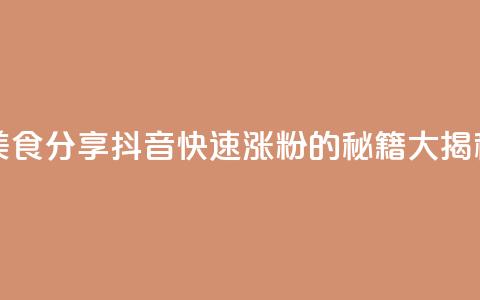 美食分享:抖音快速涨粉的秘籍大揭秘  第1张 美食分享:抖音快速涨粉的秘籍大揭秘  第1张