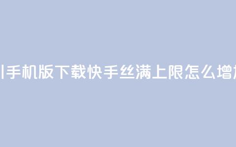 巨量千川手机版下载 - 快手丝满5000上限怎么增加  第1张 巨量千川手机版下载 - 快手丝满5000上限怎么增加  第1张