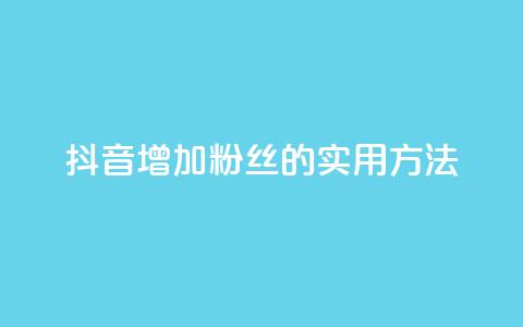 抖音增加粉丝的实用方法  第1张 抖音增加粉丝的实用方法  第1张