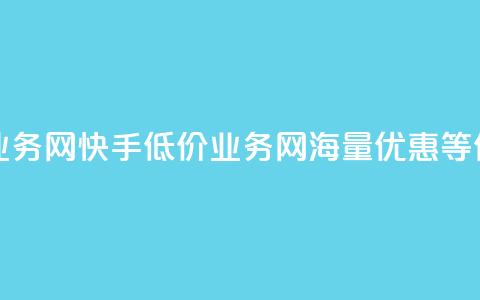 快手低价业务网(快手低价业务网:海量优惠等你来)  第1张 快手低价业务网(快手低价业务网:海量优惠等你来)  第1张