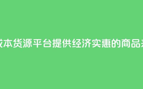 低成本货源平台：提供经济实惠的商品来源  第1张