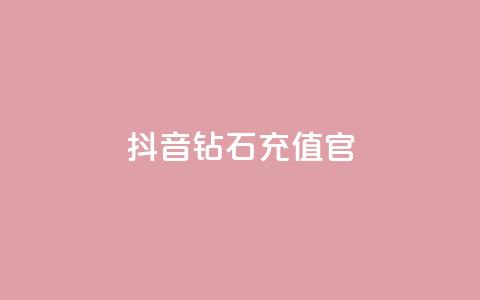 抖音钻石充值官 - 抖音钻石充值官方指南与注意事项!  第1张 抖音钻石充值官 - 抖音钻石充值官方指南与注意事项!  第1张