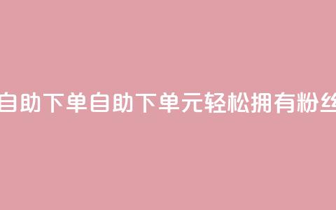 3元10000粉丝自助下单(自助下单:3元轻松拥有10000+粉丝!)  第1张 3元10000粉丝自助下单(自助下单:3元轻松拥有10000+粉丝!)  第1张