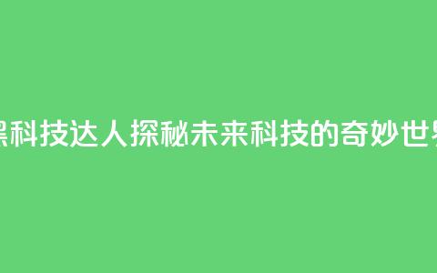 黑科技达人:探秘未来科技的奇妙世界 第1张 黑科技达人:探秘未来科技的奇妙世界 第1张