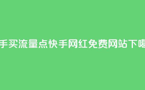 快手买流量点 - 快手网红免费网站  第1张 快手买流量点 - 快手网红免费网站  第1张