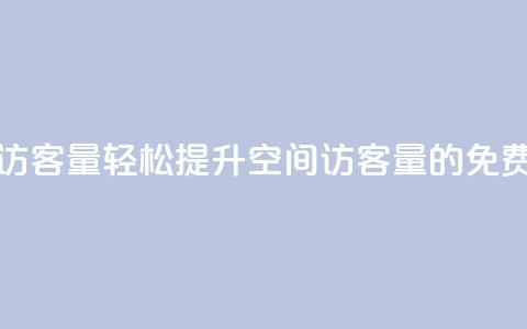 免费刷1000空间访客量 - 轻松提升1000空间访客量的免费技巧~  第1张 免费刷1000空间访客量 - 轻松提升1000空间访客量的免费技巧~  第1张