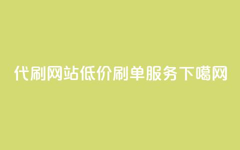 代刷网站低价刷单服务  第1张 代刷网站低价刷单服务  第1张