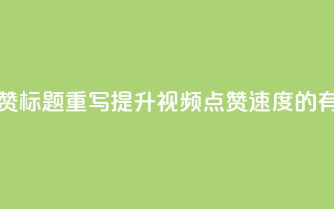 dy快速点赞标题重写:提升dy视频点赞速度的有效方法  第1张 dy快速点赞标题重写:提升dy视频点赞速度的有效方法  第1张