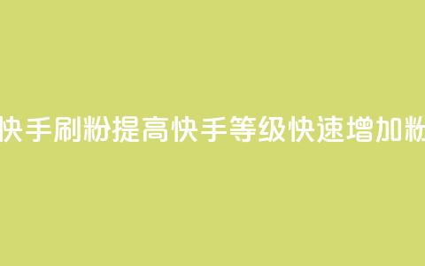 快手刷ks粉 - 快手刷KS粉：提高快手等级，快速增加粉丝！~  第1张