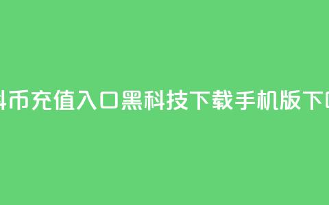 1元抖币充值入口 - 黑科技下载手机版  第1张 1元抖币充值入口 - 黑科技下载手机版  第1张