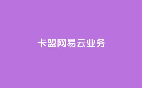 卡盟网易云业务 - 卡盟与网易云合作开启新业务新时代~  第1张 卡盟网易云业务 - 卡盟与网易云合作开启新业务新时代~  第1张