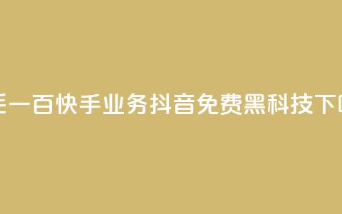 一毛一百快手业务 - 抖音免费黑科技  第1张 一毛一百快手业务 - 抖音免费黑科技  第1张