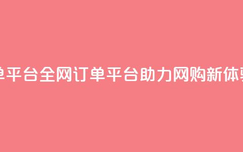 全网下单平台 - 全网订单平台助力网购新体验!  第1张 全网下单平台 - 全网订单平台助力网购新体验!  第1张