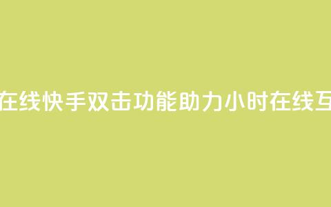快手双击24小时在线 - 快手双击功能助力24小时在线互动体验~  第1张 快手双击24小时在线 - 快手双击功能助力24小时在线互动体验~  第1张
