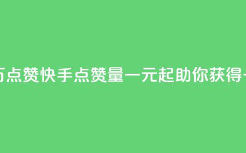快手一元一万点赞 - 快手点赞量一元起	，助你获得一万赞!  第1张
