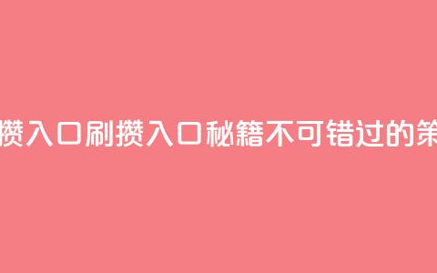 刷攒入口(刷攒入口秘籍:不可错过的SEO策略) 第1张 刷攒入口(刷攒入口秘籍:不可错过的SEO策略) 第1张