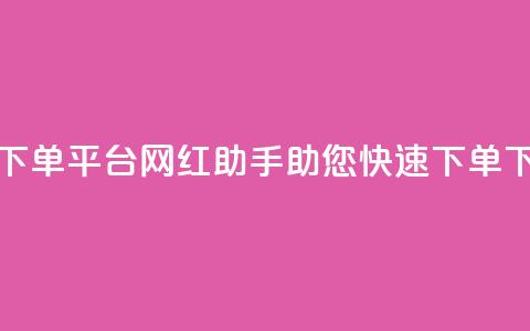 24小时下单平台:网红助手助您快速下单  第1张 24小时下单平台:网红助手助您快速下单  第1张