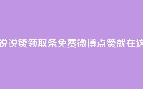 免费领取100说说赞 - 领取100条免费微博点赞就在这里!  第1张