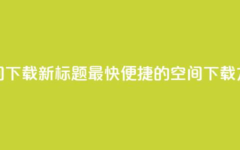 qq空间下载(新标题 最快便捷的QQ空间下载方法)  第1张 qq空间下载(新标题 最快便捷的QQ空间下载方法)  第1张