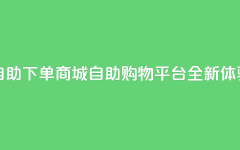 qq自助下单商城(QQ自助购物平台全新体验)  第1张 qq自助下单商城(QQ自助购物平台全新体验)  第1张