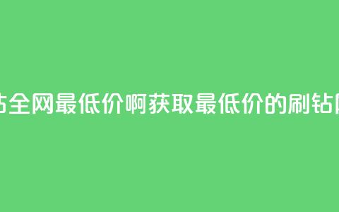 刷钻网站全网最低价啊(获取最低价的刷钻网站推荐)  第1张