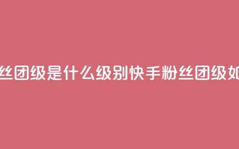 快手粉丝团62级是什么级别(快手粉丝团62级如何定义)  第1张