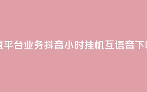 卡盟平台qq业务 - 抖音24小时挂机互语音 第1张 卡盟平台qq业务 - 抖音24小时挂机互语音 第1张