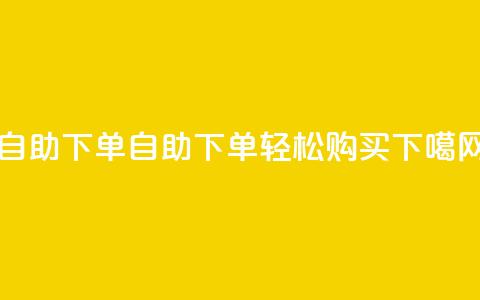 0.5自助下单(自助下单，轻松购买)  第1张