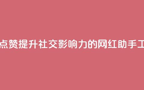 网红助手点赞app(提升社交影响力的网红助手工具)  第1张 网红助手点赞app(提升社交影响力的网红助手工具)  第1张