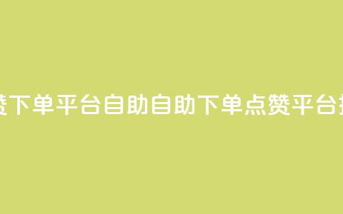 点赞下单平台自助(自助下单点赞平台推荐)  第1张