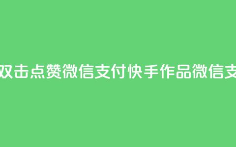 快手作品双击点赞微信支付(快手作品微信支付双击赞)  第1张 快手作品双击点赞微信支付(快手作品微信支付双击赞)  第1张
