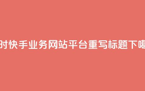 24小时快手业务网站平台重写标题  第1张 24小时快手业务网站平台重写标题  第1张