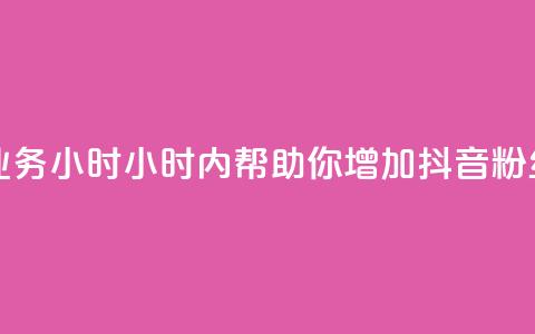 抖音粉丝业务24小时(24小时内帮助你增加抖音粉丝，效果显著！)  第1张