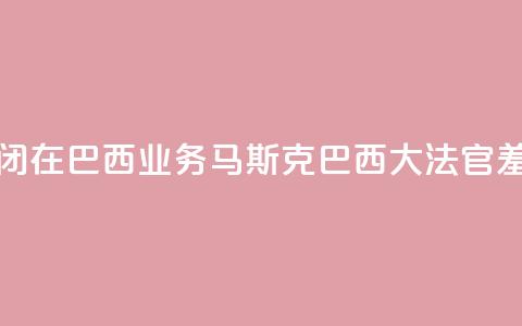 X平台关闭在巴西业务，马斯克：巴西大法官“羞辱正义	”  第1张