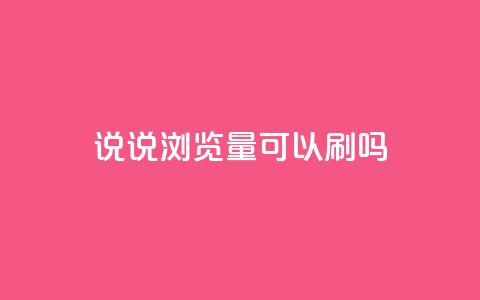 qq说说浏览量可以刷吗 - 如何提升QQ说说的浏览量 是否可以进行刷量操作!  第1张 qq说说浏览量可以刷吗 - 如何提升QQ说说的浏览量 是否可以进行刷量操作!  第1张