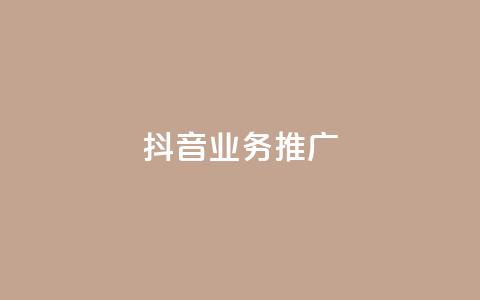 抖音业务推广 - 抖音业务推广：有效方法与实用技巧~  第1张