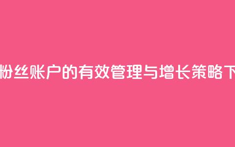 快手粉丝账户的有效管理与增长策略  第1张 快手粉丝账户的有效管理与增长策略  第1张