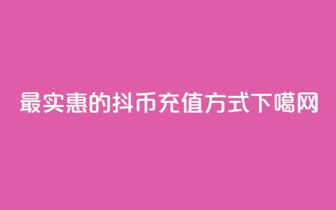 最实惠的抖币充值方式  第1张 最实惠的抖币充值方式  第1张