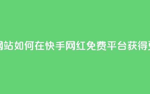快手网红免费网站 - 如何在快手网红免费平台获得更多流量! 第1张 快手网红免费网站 - 如何在快手网红免费平台获得更多流量! 第1张