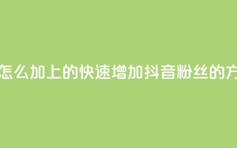 抖音粉丝怎么加上的(快速增加抖音粉丝的方法)  第1张 抖音粉丝怎么加上的(快速增加抖音粉丝的方法)  第1张