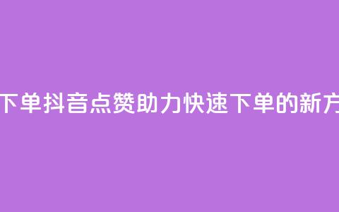 抖音点赞ks下单 - 抖音点赞助力快速下单的新方式~ 第1张 抖音点赞ks下单 - 抖音点赞助力快速下单的新方式~ 第1张