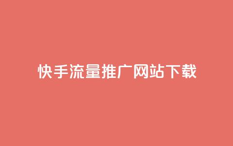 快手流量推广网站下载 - 快手流量提升网站客户端下载攻略!  第1张 快手流量推广网站下载 - 快手流量提升网站客户端下载攻略!  第1张