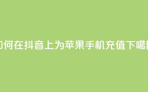 如何在抖音APP上为苹果手机充值  第1张 如何在抖音APP上为苹果手机充值  第1张