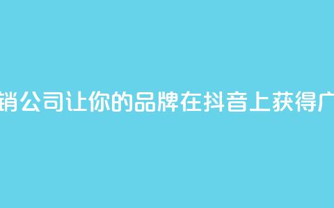 抖音营销公司:让你的品牌在抖音上获得广泛曝光  第1张 抖音营销公司:让你的品牌在抖音上获得广泛曝光  第1张